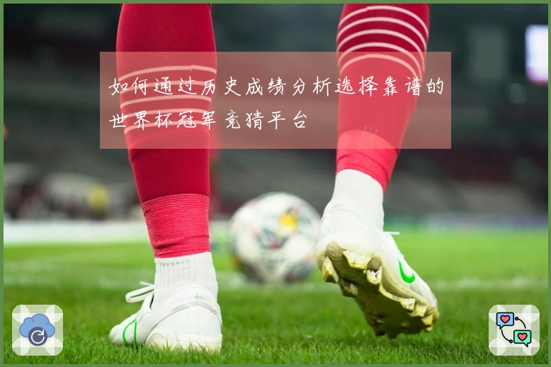 如何通过历史成绩分析选择靠谱的世界杯冠军竞猜平台